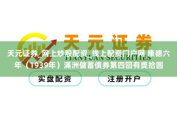 天元证券_网上炒股配资_线上配资门户网 康德六年（1939年）滿洲儲蓄債券第四回有獎拾圆