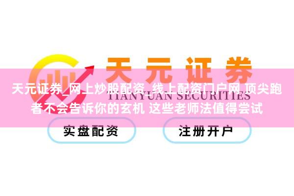 天元证券_网上炒股配资_线上配资门户网 顶尖跑者不会告诉你的玄机 这些老师法值得尝试