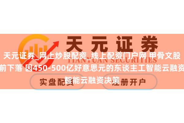 天元证券_网上炒股配资_线上配资门户网 甲骨文股价盘前下落 因450-500亿好意思元的东谈主工智能云融资决策