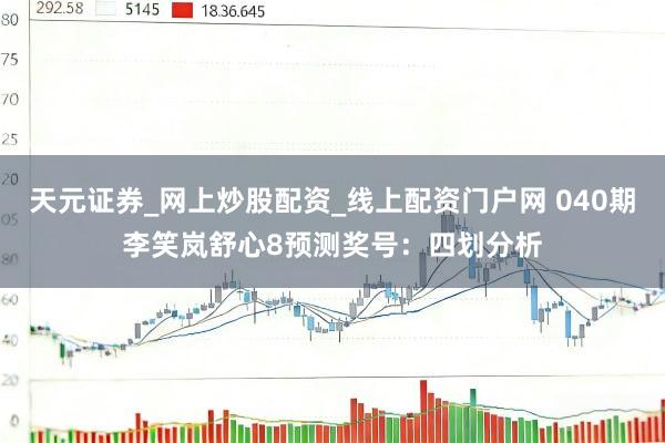 天元证券_网上炒股配资_线上配资门户网 040期李笑岚舒心8预测奖号：四划分析