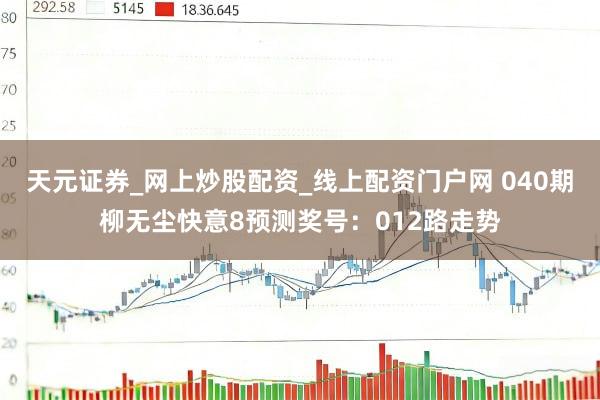 天元证券_网上炒股配资_线上配资门户网 040期柳无尘快意8预测奖号：012路走势